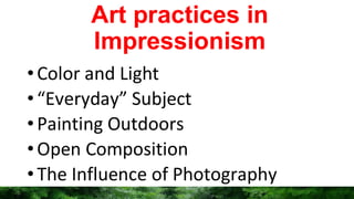 Art practices in
Impressionism
•Color and Light
•“Everyday” Subject
•Painting Outdoors
•Open Composition
•The Influence of Photography
 