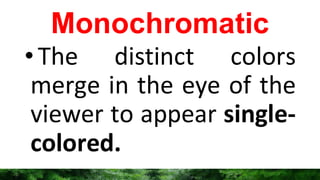 Monochromatic
•The distinct colors
merge in the eye of the
viewer to appear single-
colored.
 