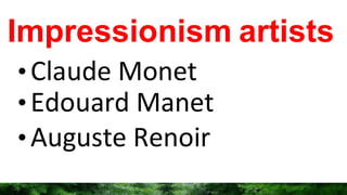Impressionism artists
•Claude Monet
•Edouard Manet
•Auguste Renoir
 