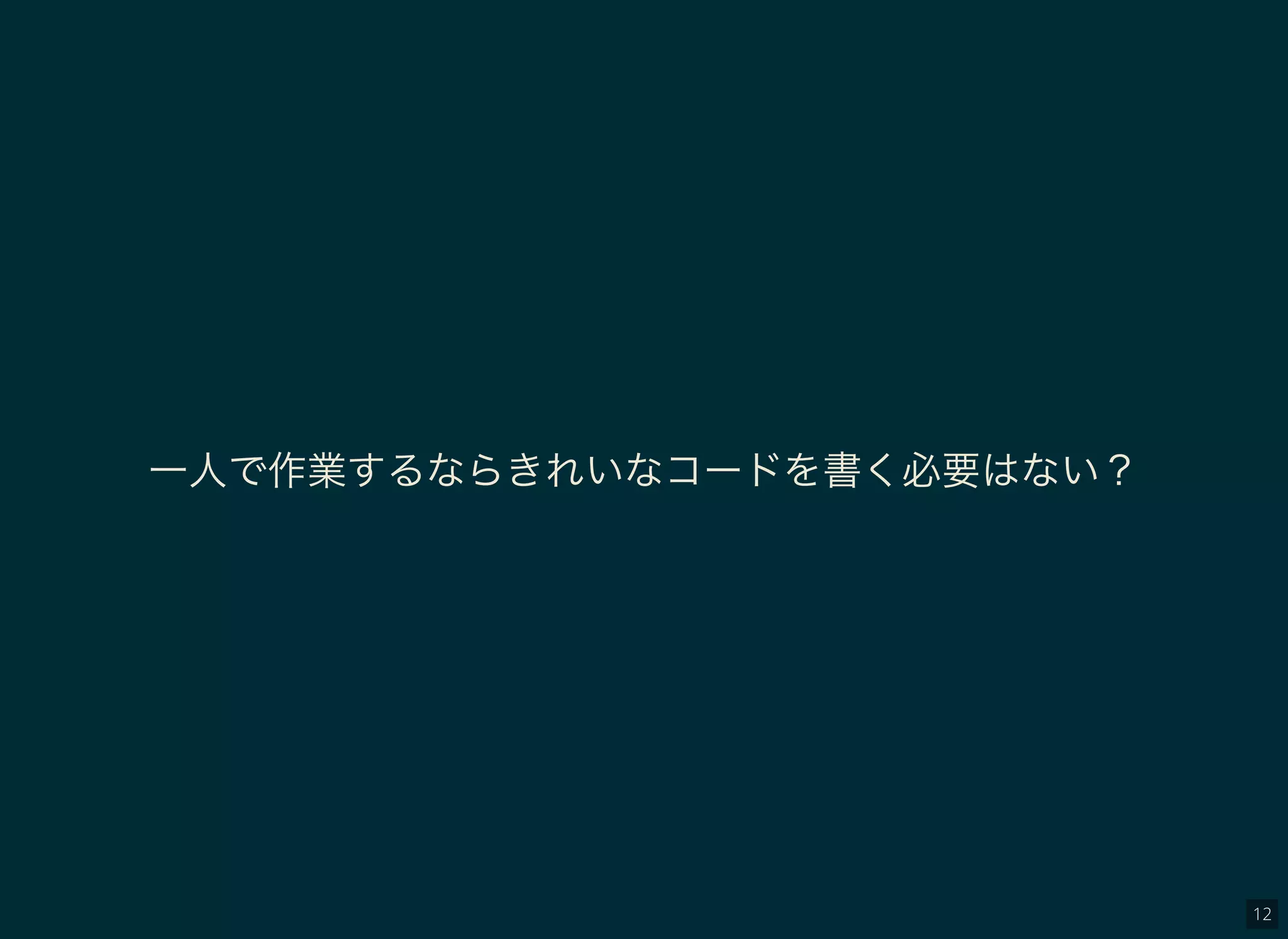 12
一人で作業するならきれいなコードを書く必要はない？
 