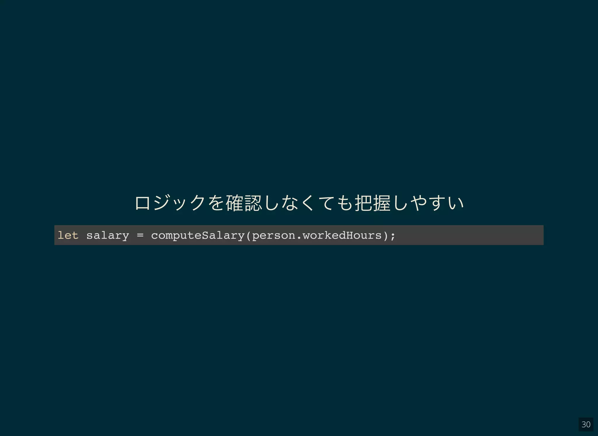 30
ロジックを確認しなくても把握しやすい
let salary = computeSalary(person.workedHours);
 