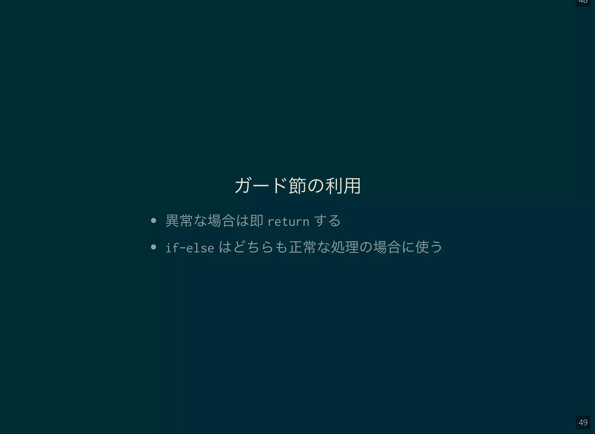 48
49
ガード節の利用
異常な場合は即return する
if-else はどちらも正常な処理の場合に使う
 