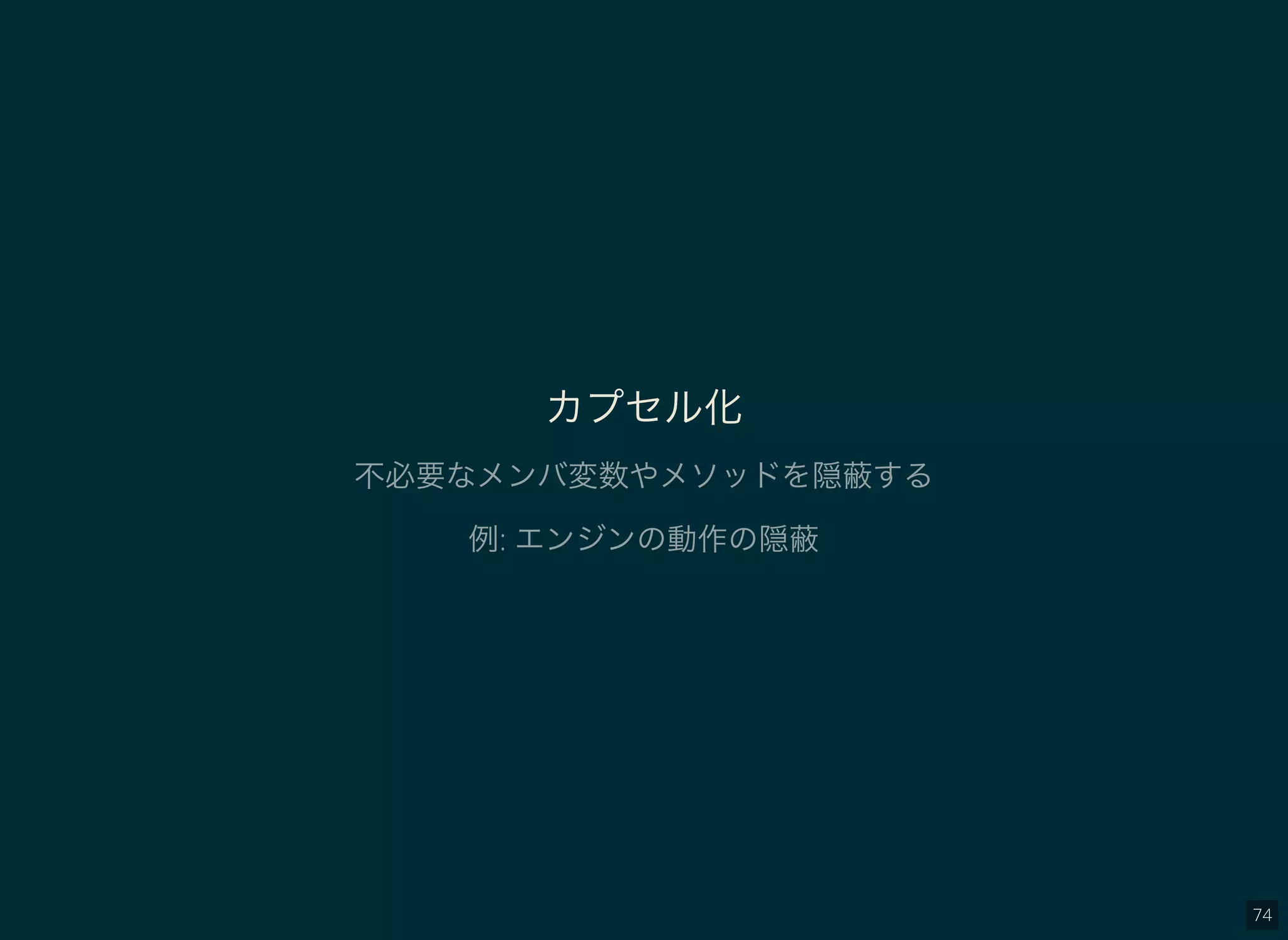 74
カプセル化
不必要なメンバ変数やメソッドを隠蔽する
例: エンジンの動作の隠蔽
 
