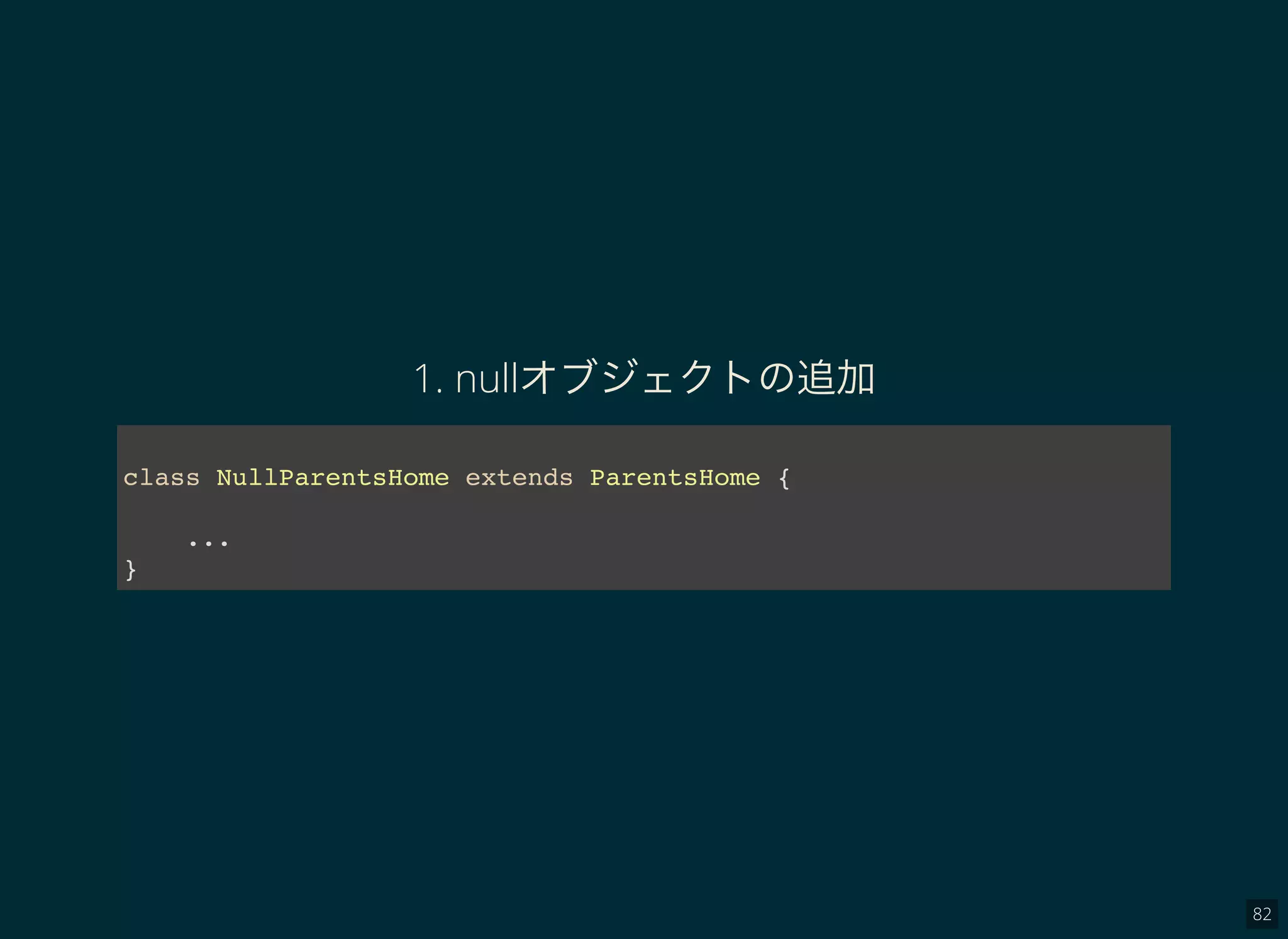 82
1. nullオブジェクトの追加
class NullParentsHome extends ParentsHome {
...
}
 