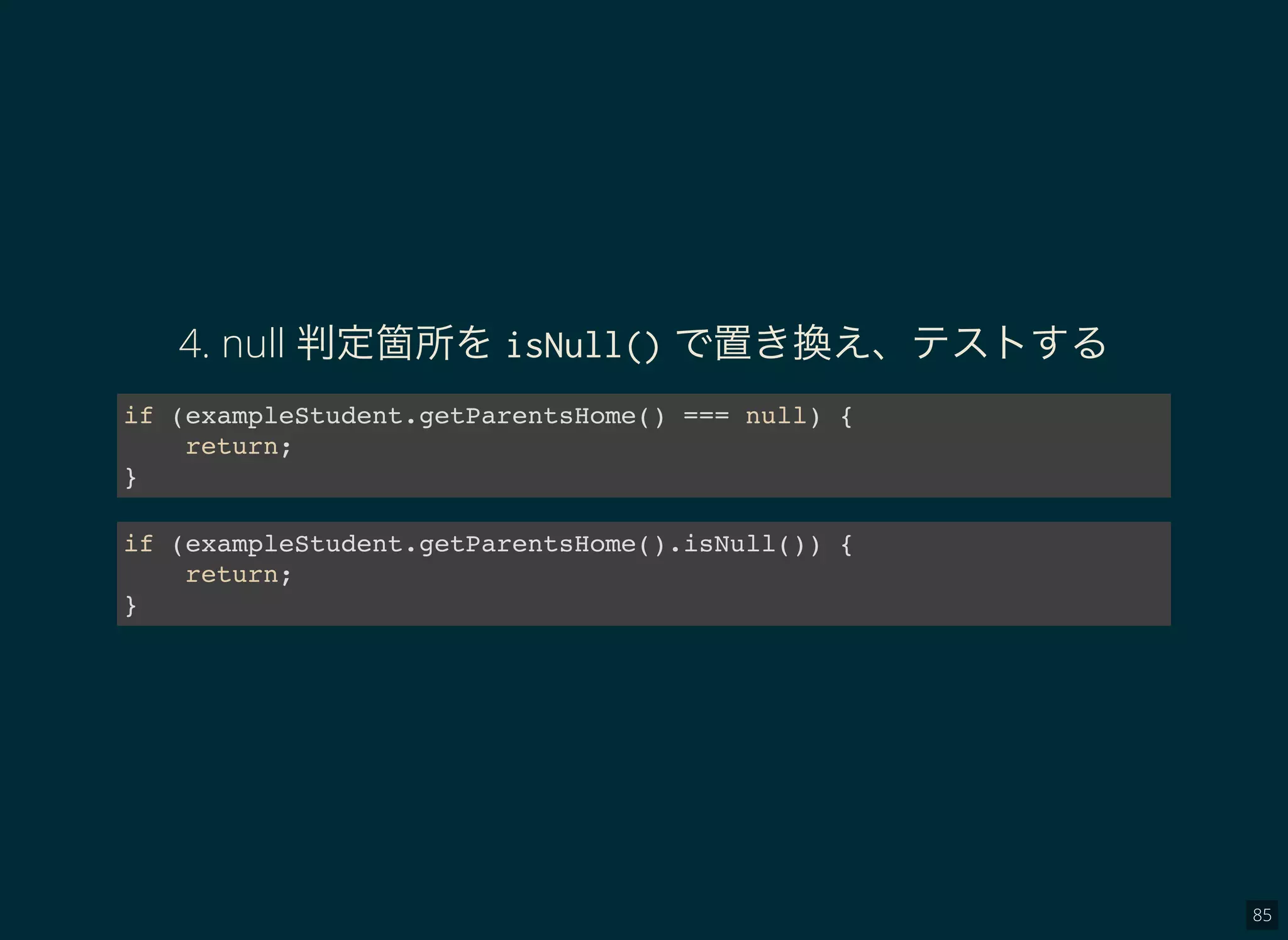 85
4. null 判定箇所をisNull() で置き換え、テストする
if (exampleStudent.getParentsHome() === null) {
return;
}
if (exampleStudent.getParentsHome().isNull()) {
return;
}
 