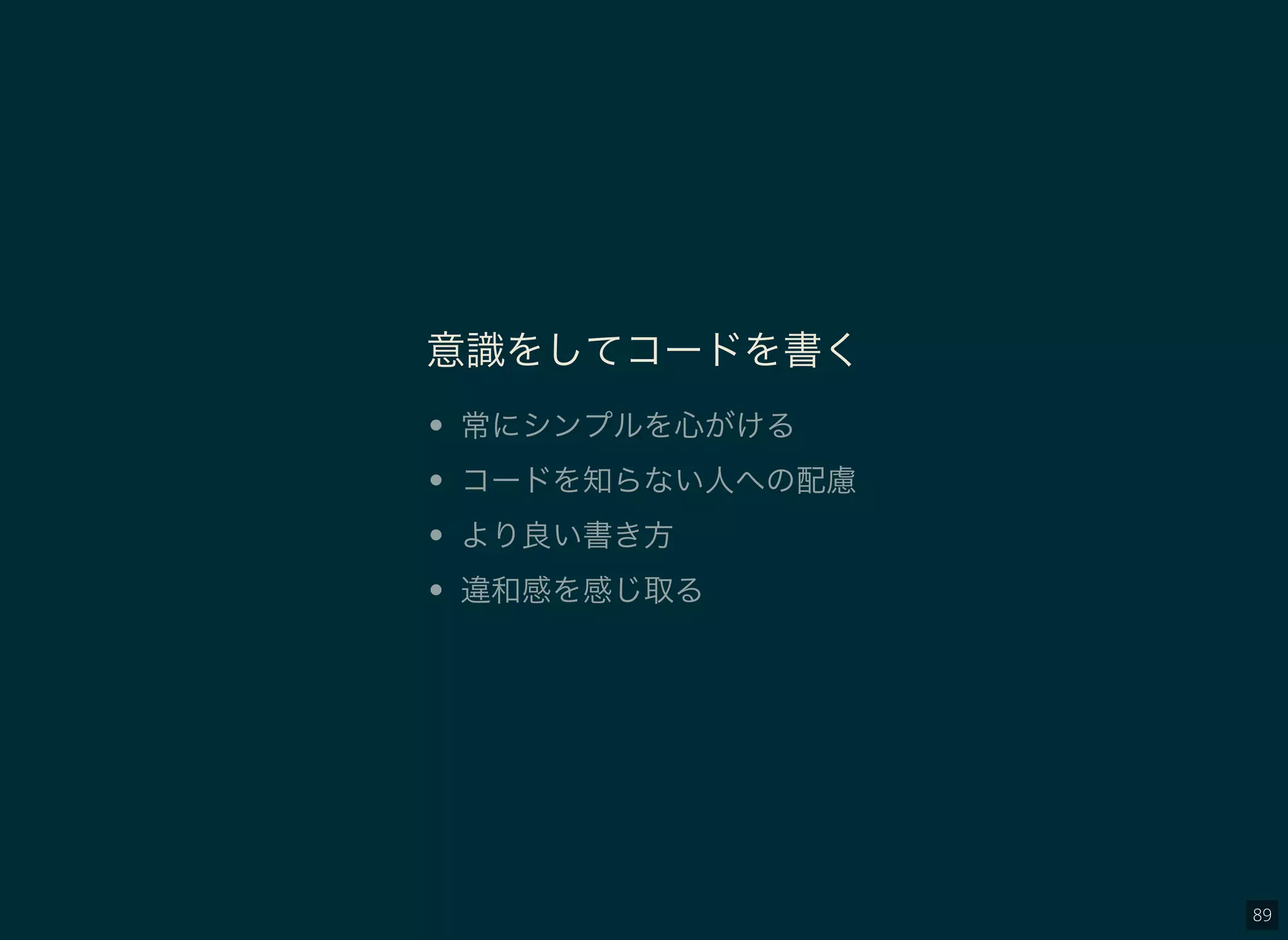 89
意識をしてコードを書く
常にシンプルを心がける
コードを知らない人への配慮
より良い書き方
違和感を感じ取る
 