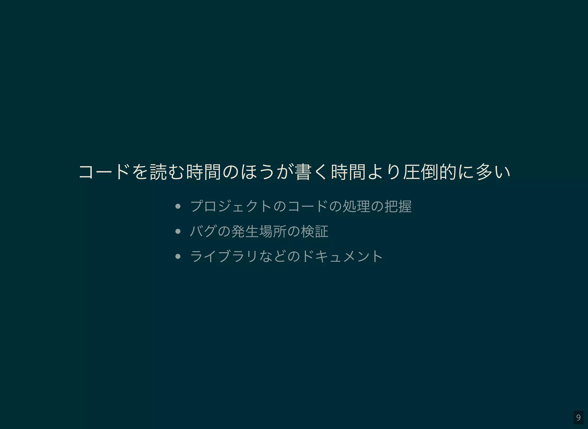 9
コードを読む時間のほうが書く時間より圧倒的に多い
プロジェクトのコードの処理の把握
バグの発生場所の検証
ライブラリなどのドキュメント
 