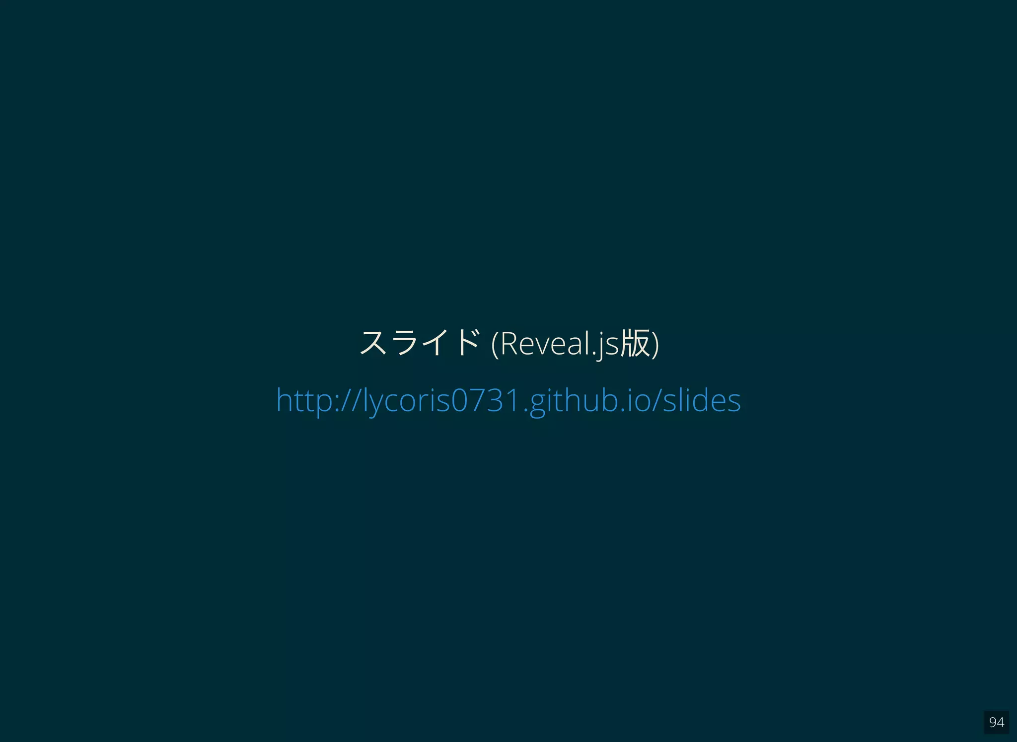 94
スライド(Reveal.js版)
http://lycoris0731.github.io/slides
 