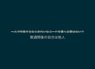 13
一人で作業するならきれいなコードを書く必要はない？
数週間後の自分は他人
 