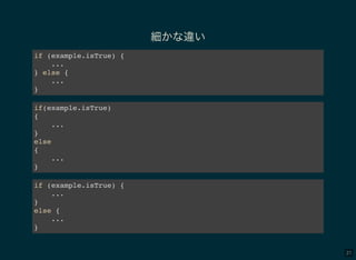 21
細かな違い
if (example.isTrue) {
...
} else {
...
}
if(example.isTrue)
{
...
}
else
{
...
}
if (example.isTrue) {
...
}
else {
...
}
 