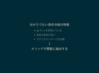 56
分かりづらい条件分岐の特徴
&& や|| を多用している
否定の条件が多い
マジックナンバーとの比較
↓
メソッドや関数に抽出する
 