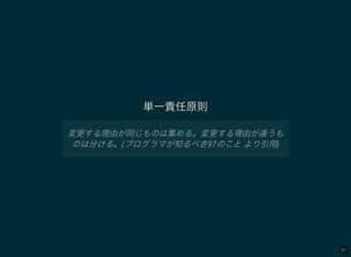 61
単一責任原則
変更する理由が同じものは集める。変更する理由が違うも
のは分ける。(プログラマが知るべき97のことより引用)
 