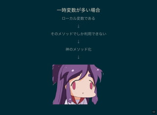 63
一時変数が多い場合
ローカル変数である
↓
そのメソッドでしか利用できない
↓
神のメソッド化
↓
 