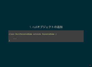 82
1. nullオブジェクトの追加
class NullParentsHome extends ParentsHome {
...
}
 