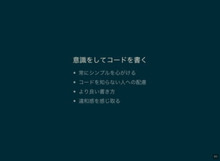 89
意識をしてコードを書く
常にシンプルを心がける
コードを知らない人への配慮
より良い書き方
違和感を感じ取る
 