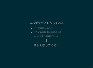 92
スパゲッティを作ってみる
どこが原因なのか？
どうすれば改善できるのか？
一つずつ対処していく
↓
楽しくなってくる！
 