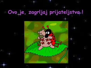 Ovo je ‚  zagrljaj prijateljstva  ! 