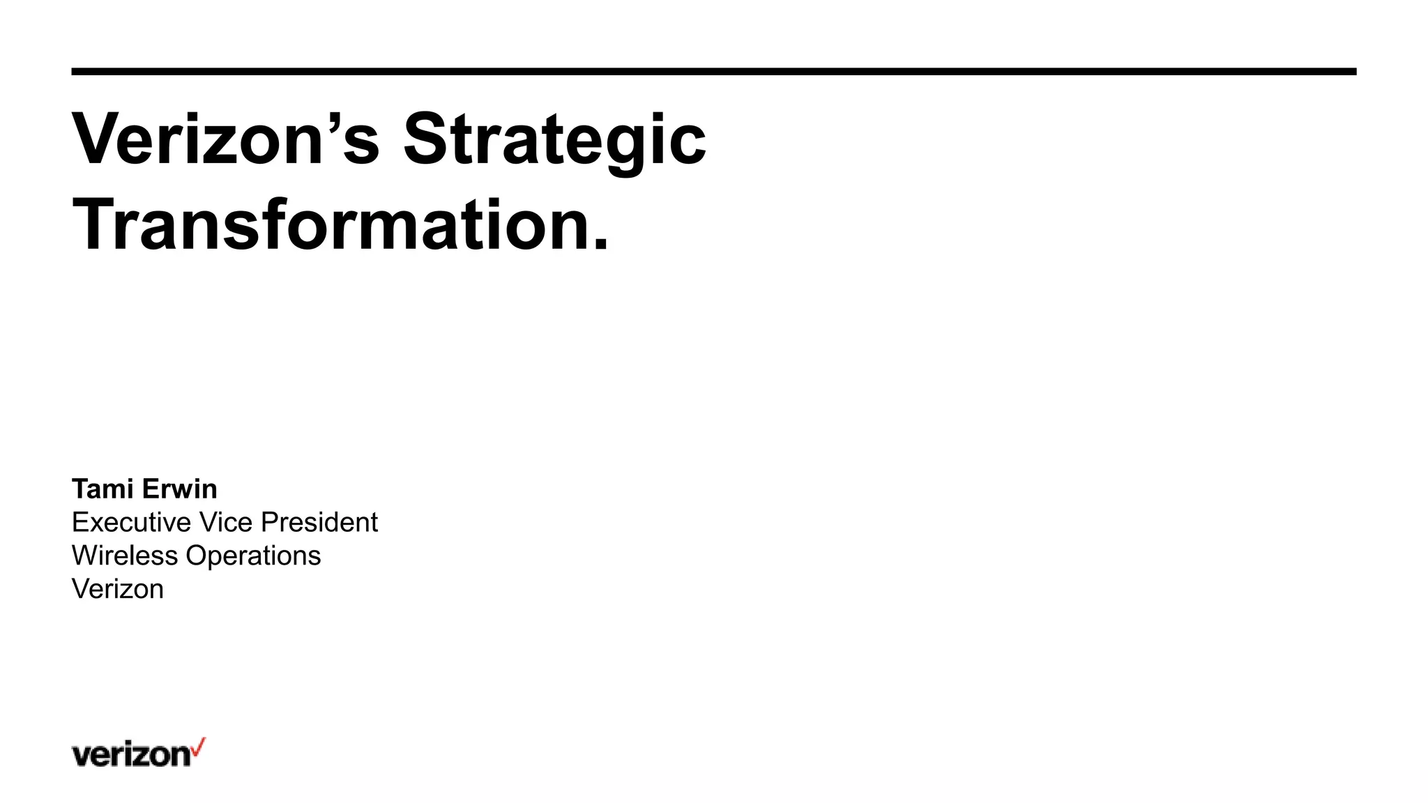 Verizon’s Strategic
Transformation.
Tami Erwin
Executive Vice President
Wireless Operations
Verizon
 