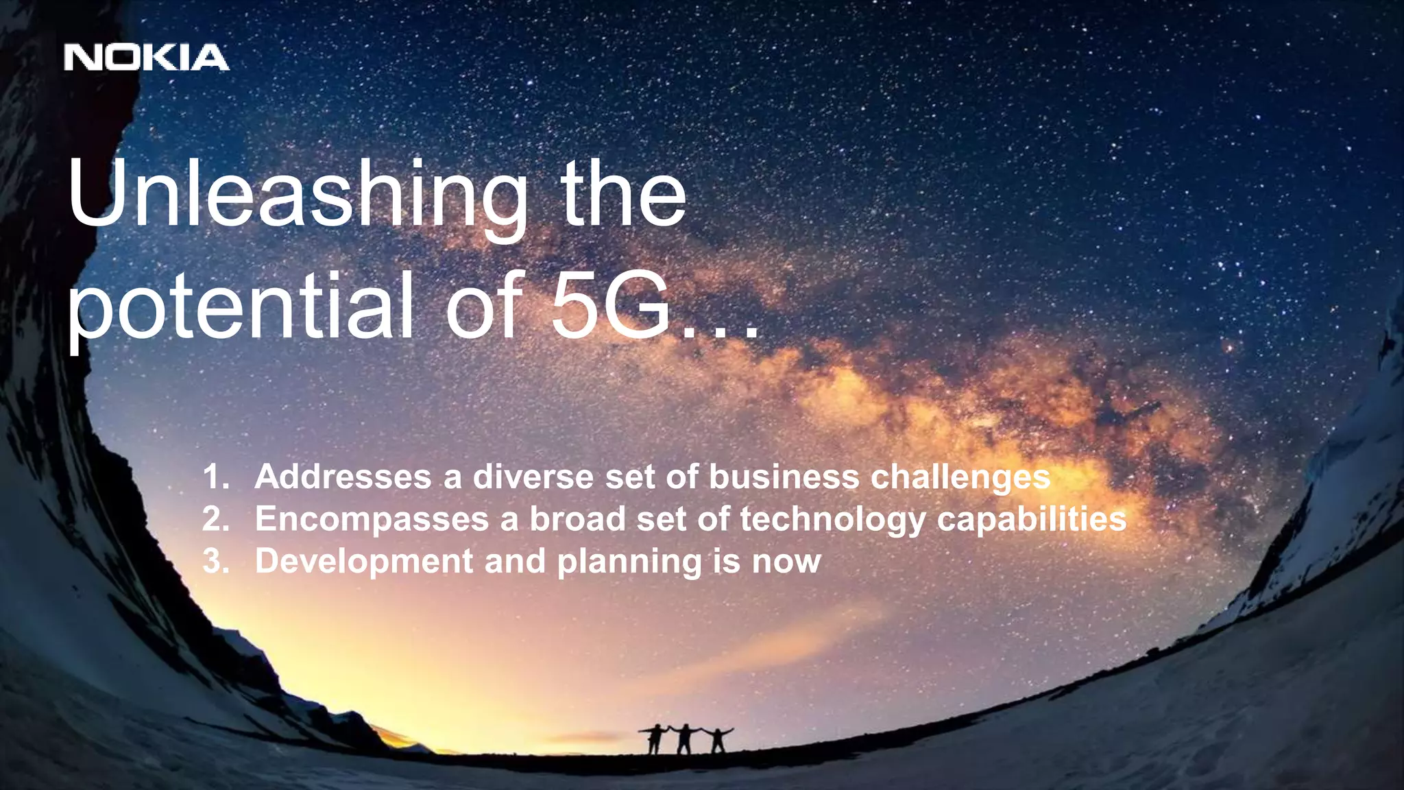 Unleashing the
potential of 5G…
1. Addresses a diverse set of business challenges
2. Encompasses a broad set of technology capabilities
3. Development and planning is now
 