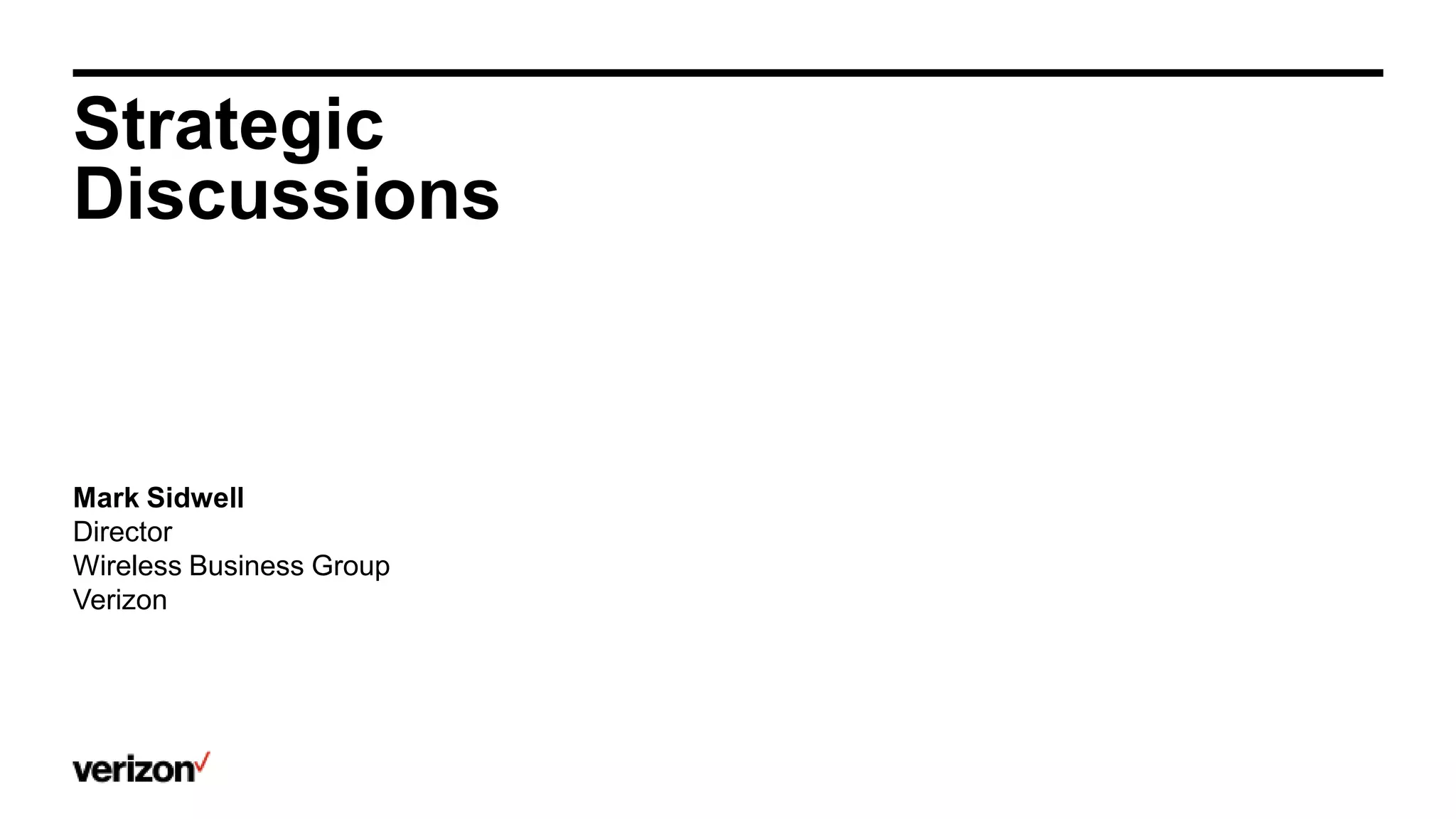 Strategic
Discussions
Mark Sidwell
Director
Wireless Business Group
Verizon
 