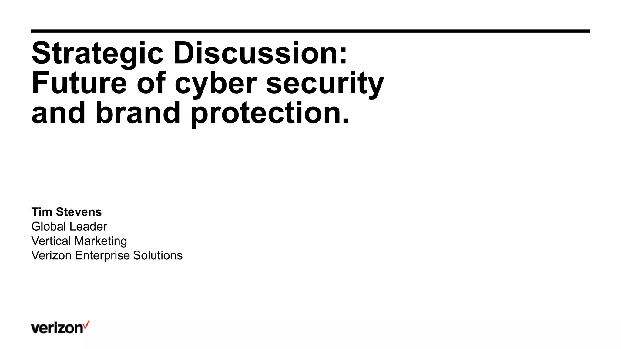 Strategic Discussion:
Future of cyber security
and brand protection.
Tim Stevens
Global Leader
Vertical Marketing
Verizon Enterprise Solutions
 