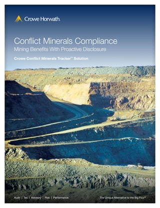 The Unique Alternative to the Big Four®
Conflict Minerals Compliance
Mining Benefits With Proactive Disclosure
Crowe Conflict Minerals Tracker™
Solution
Audit  |  Tax  |  Advisory  |  Risk  |  Performance
 