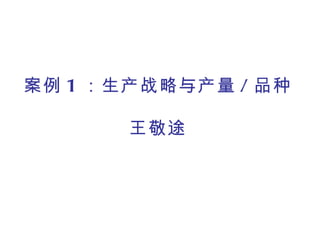 案例 1 ：生产战略与产量 / 品种

       王敬途
 