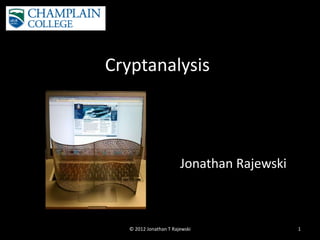 Cryptanalysis



                        Jonathan Rajewski



   © 2012 Jonathan T Rajewski               1
 