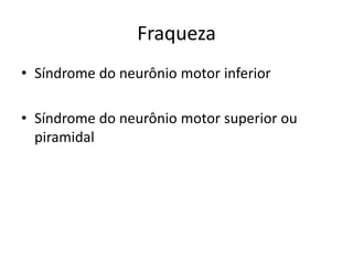Fraqueza
• Síndrome do neurônio motor inferior
• Síndrome do neurônio motor superior ou
piramidal
 