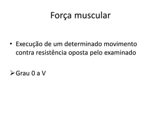 Força muscular
• Execução de um determinado movimento
contra resistência oposta pelo examinado
Grau 0 a V
 