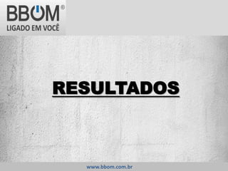 RESULTADOS
www.bbom.com.br
 