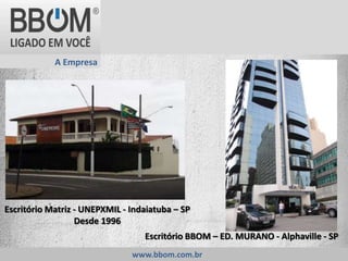 Escritório Matriz - UNEPXMIL - Indaiatuba – SP
Desde 1996
Escritório BBOM – ED. MURANO - Alphaville - SP
A Empresa
www.bbom.com.br
 