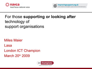 How to fight the credit crunch or do more with less For those  supporting or looking after  technology of support organisations Miles Maier Lasa London ICT Champion March 20 th  2009   