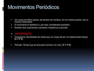 Movimentos Periódicos Um corpo em MCU passa, de tempos em tempos, em um mesmo ponto, com a mesma velocidade.