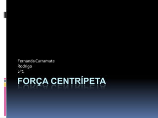 Força Centrípeta Fernanda Carramate Rodrigo 2°C 