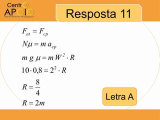 Resposta 11
Fat   Fcp
N      m acp
                 2
mg          mW       R
            2
10 0,8      2 R
      8
R
      4
                           Letra A
R     2m
 
