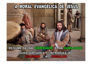 RESUME-SE NA CARIDADE E NA HUMILDADE.
DUAS VIRTUDES CONTRÁRIAS AO
EGOÍSMO E AO ORGULHO.
 