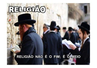 RELIGIÃO NÃO É O FIM; É O MEIO
 