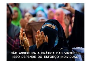 NÃO ASSEGURA A PRÁTICA DAS VIRTUDES;
ISSO DEPENDE DO ESFORÇO INDIVIDUAL.
 