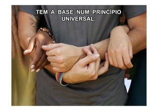 TEM A BASE NUM PRINCÍPIO
UNIVERSAL.
 