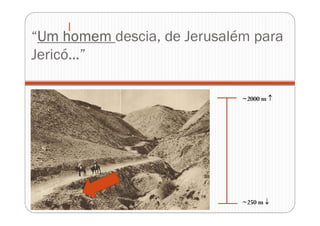 “Um homem descia, de Jerusalém para
Jericó...”
~2000 m 
~250 m 
 