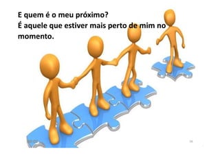 00:01 58
E quem é o meu próximo?
É aquele que estiver mais perto de mim no
momento.
 