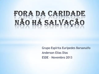 Grupo Espírita Eurípedes Barsanulfo
Anderson Elias Dias
ESDE – Novembro 2013
 