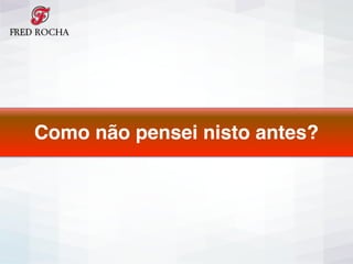 Como não pensei nisto antes?
 