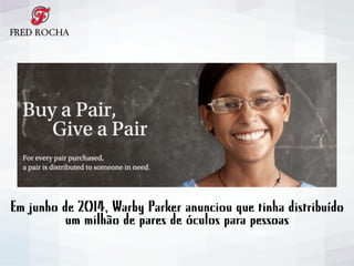 Em junho de 2014, Warby Parker anunciou que tinha distribuído
um milhão de pares de óculos para pessoas
 