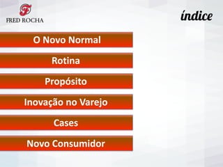  O	
  Novo	
  Normal	
  
Rotina
Propósito
Inovação	
  no	
  Varejo
Cases
Novo	
  Consumidor
índice
 