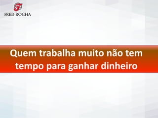 Quem	
  trabalha	
  muito	
  não	
  tem	
  	
  
tempo	
  para	
  ganhar	
  dinheiro
 