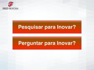 Pesquisar para Inovar?
Perguntar para Inovar?
 