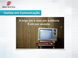  	
  	
  	
  	
  Invista	
  em	
  Comunicação.
A briga não é mais por audiência
É sim por atenção.
 