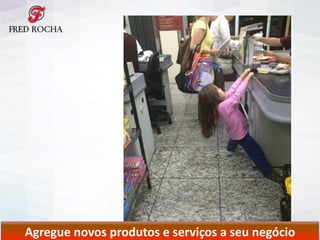 Agregue	
  novos	
  produtos	
  e	
  serviços	
  a	
  seu	
  negócio
 